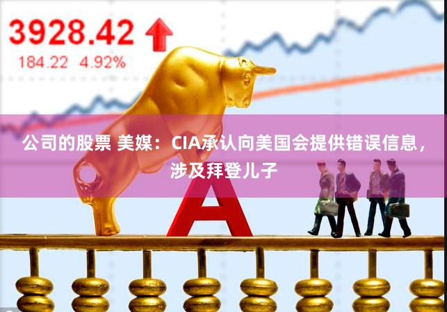 公司的股票 美媒：CIA承认向美国会提供错误信息，涉及拜登儿子