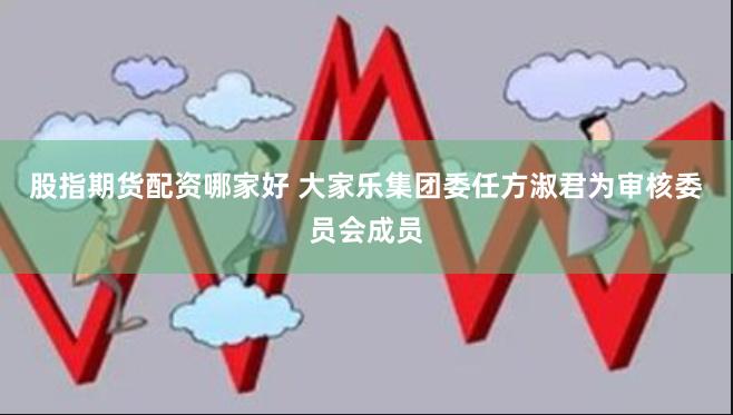 股指期货配资哪家好 大家乐集团委任方淑君为审核委员会成员