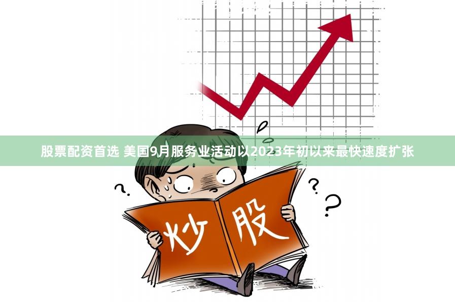 股票配资首选 美国9月服务业活动以2023年初以来最快速度扩张