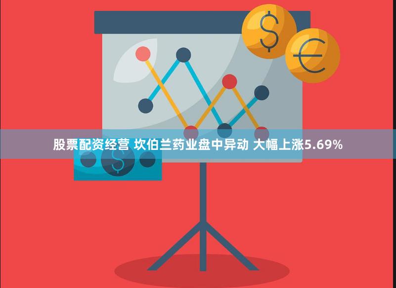 股票配资经营 坎伯兰药业盘中异动 大幅上涨5.69%