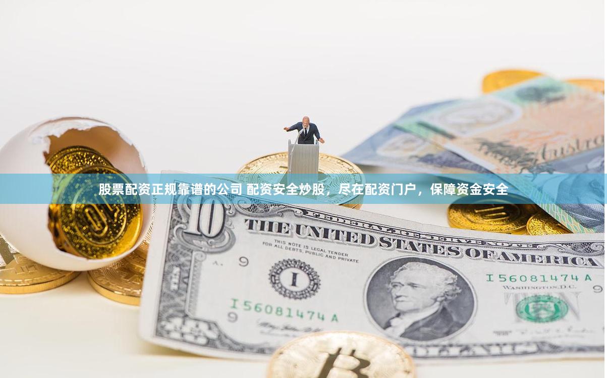 股票配资正规靠谱的公司 配资安全炒股，尽在配资门户，保障资金安全