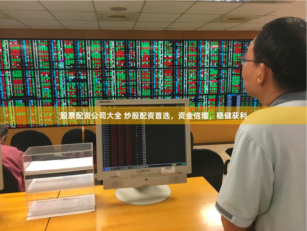 股票配资公司大全 炒股配资首选，资金倍增，稳健获利