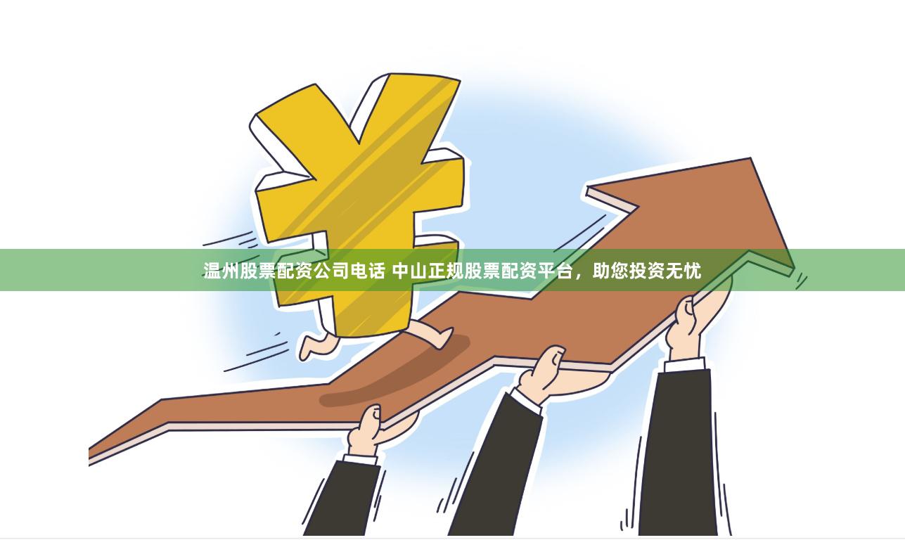 温州股票配资公司电话 中山正规股票配资平台，助您投资无忧
