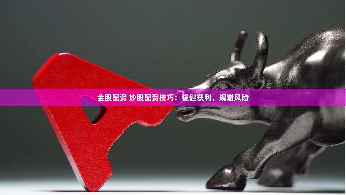 金股配资 炒股配资技巧：稳健获利，规避风险