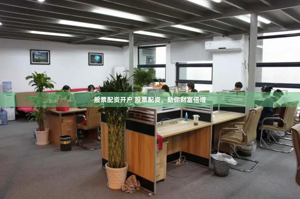 股票配资开户 股票配资，助你财富倍增