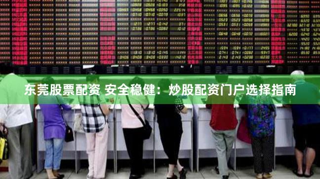 东莞股票配资 安全稳健：炒股配资门户选择指南