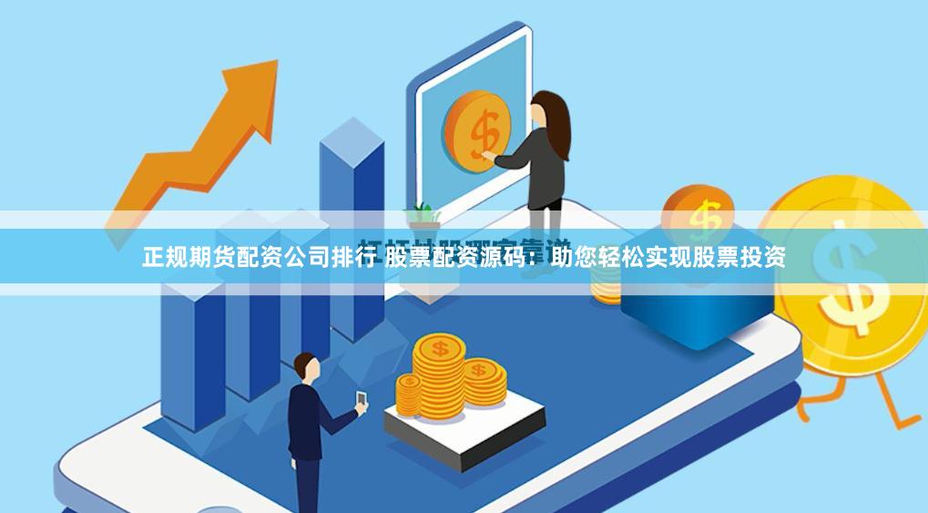 正规期货配资公司排行 股票配资源码：助您轻松实现股票投资