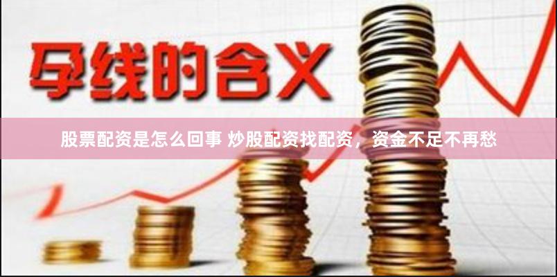 股票配资是怎么回事 炒股配资找配资，资金不足不再愁