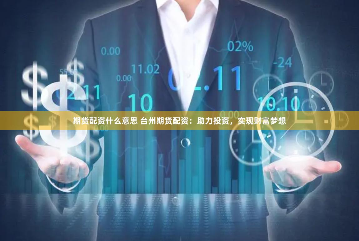 期货配资什么意思 台州期货配资：助力投资，实现财富梦想